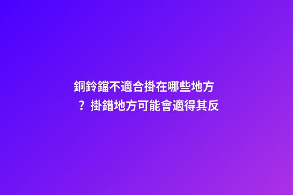 銅鈴鐺不適合掛在哪些地方？掛錯地方可能會適得其反